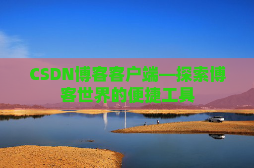 CSDN博客客户端—探索博客世界的便捷工具